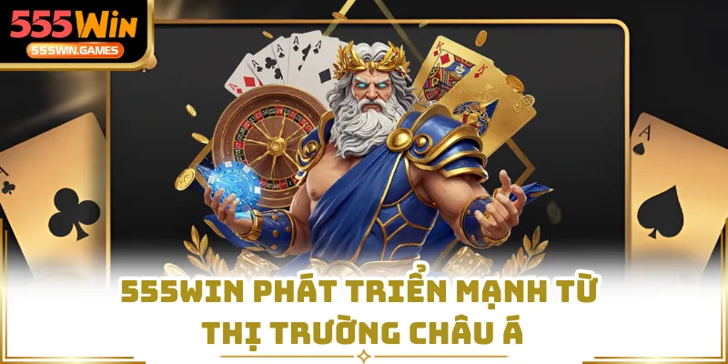 555WIN phát triển mạnh từ thị trường châu Á