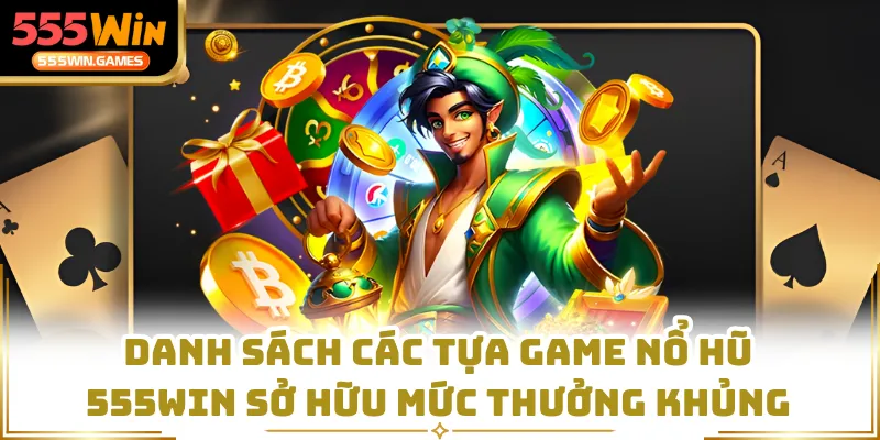 Danh sách các tựa game nổ hũ 555WIN sở hữu mức thưởng khủng